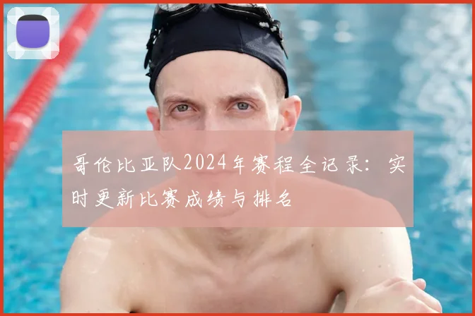 哥伦比亚队2024年赛程全记录：实时更新比赛成绩与排名