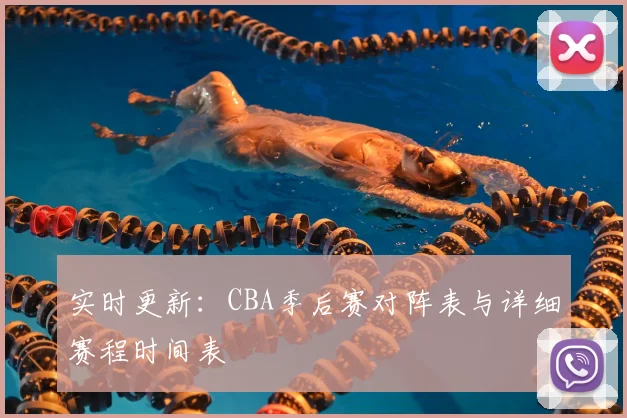 实时更新：CBA季后赛对阵表与详细赛程时间表