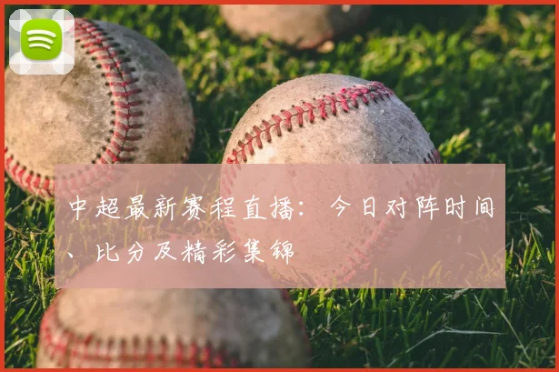 中超最新赛程直播：今日对阵时间、比分及精彩集锦