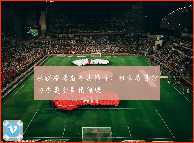 从祝福语看冬奥情怀:社会各界助力冬奥会真情涌现