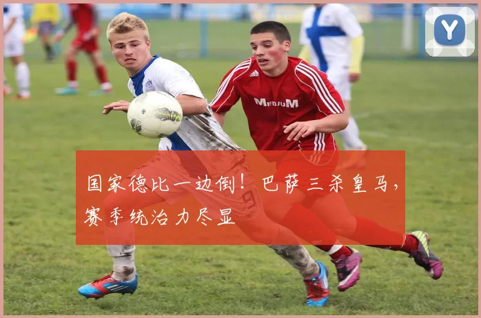 国家德比一边倒！巴萨三杀皇马，赛季统治力尽显