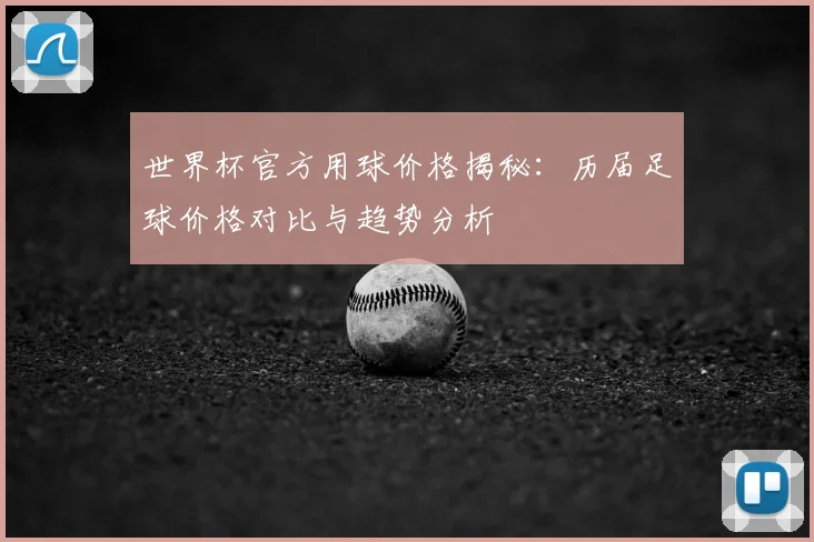世界杯官方用球价格揭秘：历届足球价格对比与趋势分析