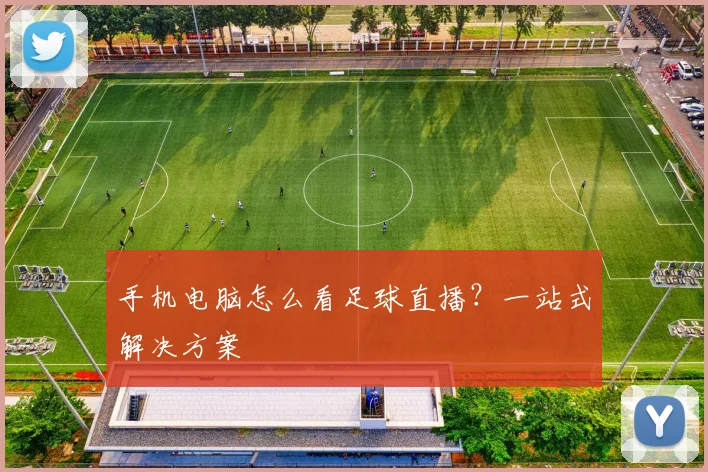 手机电脑怎么看足球直播？一站式解决方案