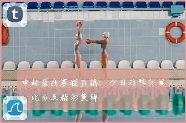 中超最新赛程直播：今日对阵时间、比分及精彩集锦