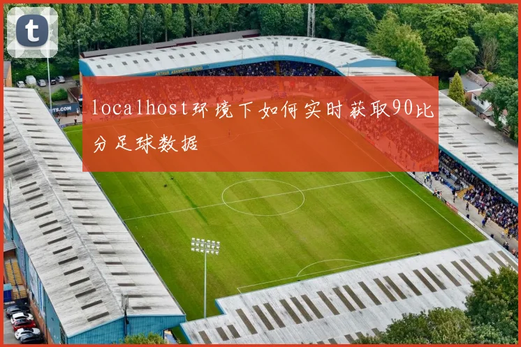localhost环境下如何实时获取90比分足球数据
