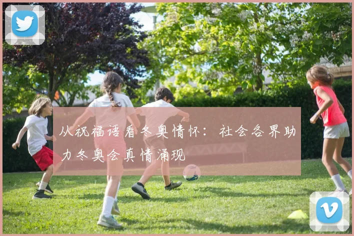 从祝福语看冬奥情怀:社会各界助力冬奥会真情涌现