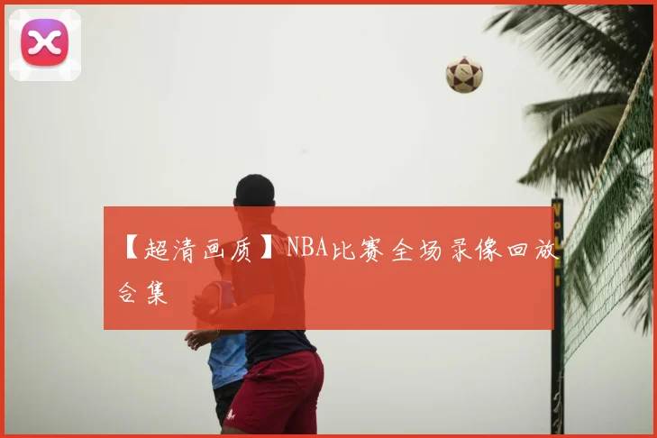 【超清画质】NBA比赛全场录像回放合集
