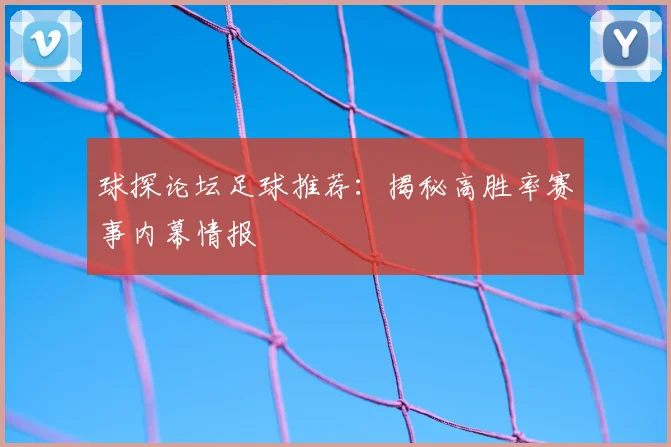 球探论坛足球推荐：揭秘高胜率赛事内幕情报