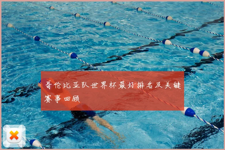 哥伦比亚队世界杯最好排名及关键赛事回顾