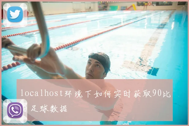 localhost环境下如何实时获取90比分足球数据