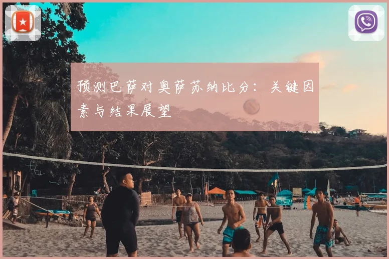 预测巴萨对奥萨苏纳比分：关键因素与结果展望