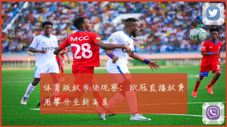 体育版权市场观察：欧冠直播权费用攀升至新高度