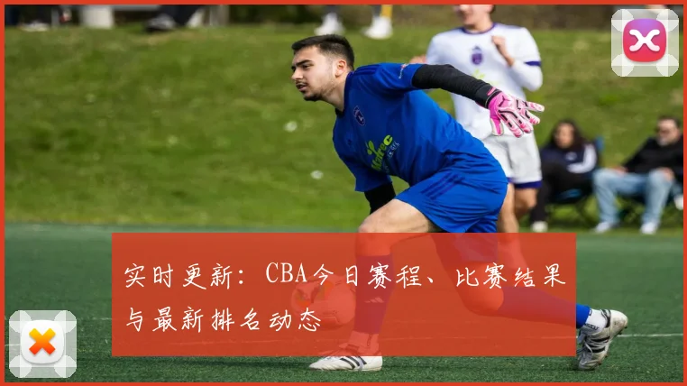实时更新：CBA今日赛程、比赛结果与最新排名动态