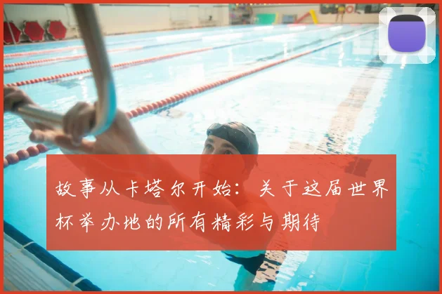 故事从卡塔尔开始：关于这届世界杯举办地的所有精彩与期待