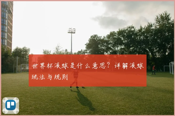 世界杯滚球是什么意思？详解滚球玩法与规则