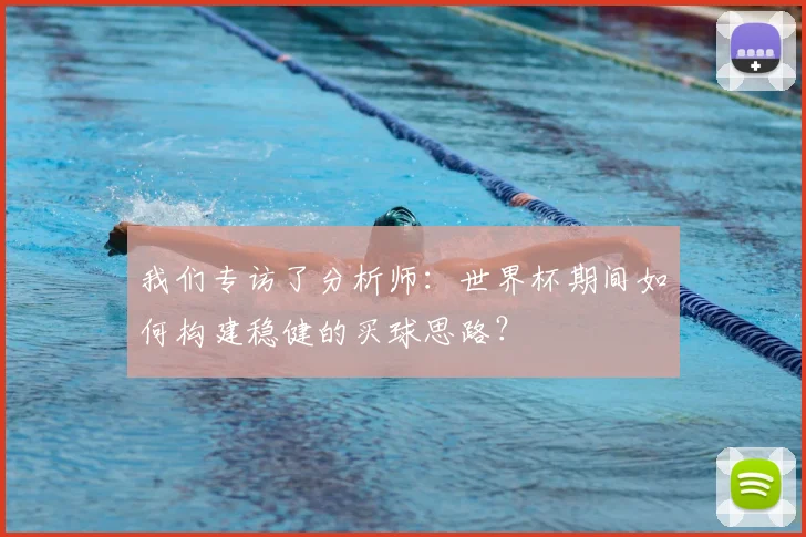 我们专访了分析师：世界杯期间如何构建稳健的买球思路？