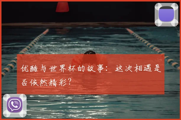 优酷与世界杯的故事：这次相遇是否依然精彩？