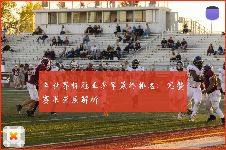 年世界杯冠亚季军最终排名：完整赛果深度解析