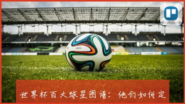 世界杯百大球星图谱：他们如何定义足球时代？