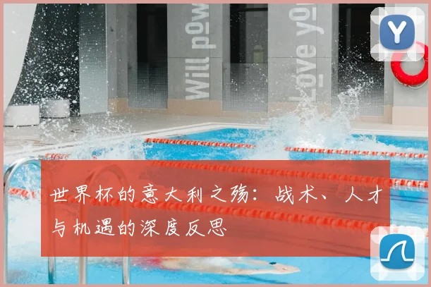 世界杯的意大利之殇：战术、人才与机遇的深度反思