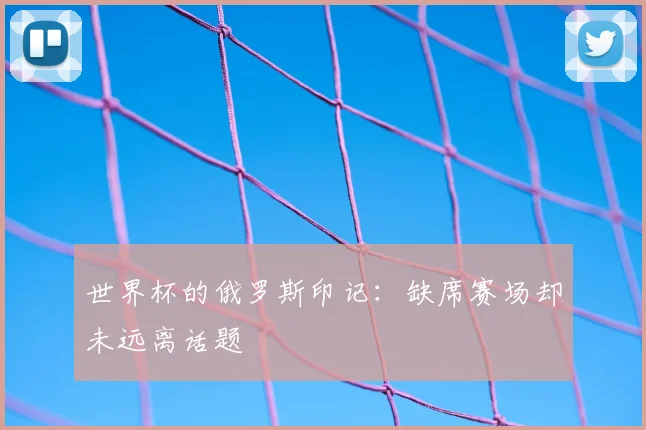 世界杯的俄罗斯印记：缺席赛场却未远离话题