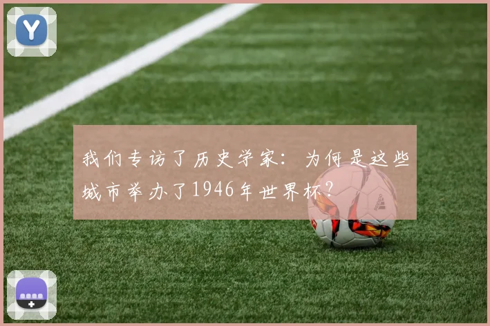 我们专访了历史学家：为何是这些城市举办了1946年世界杯？
