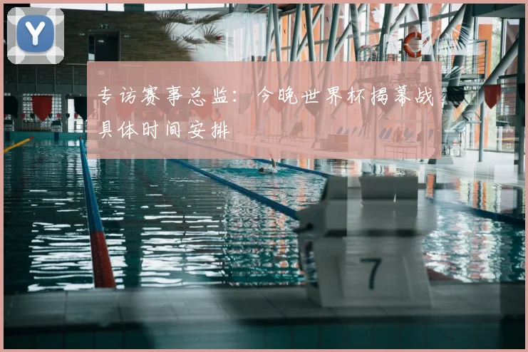 专访赛事总监：今晚世界杯揭幕战具体时间安排