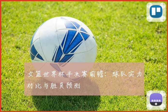 女篮世界杯半决赛前瞻：球队实力对比与胜负预测