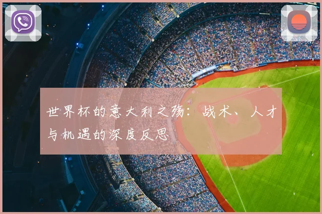 世界杯的意大利之殇：战术、人才与机遇的深度反思