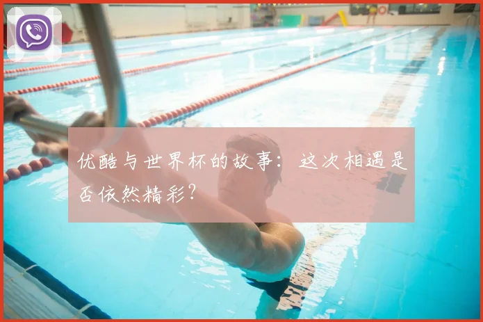 优酷与世界杯的故事：这次相遇是否依然精彩？